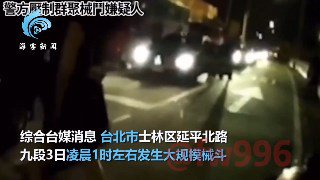 台北凌晨发生大规模械斗:近40人砸车、乱刀互砍 警方压制现场曝光