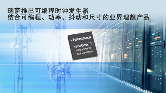 瑞萨电子推出全新可编程时钟发生器VersaClock 7